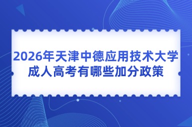 今日必读热点资讯引导公众2026年天津中德应用技术大学成人高考有哪些加分政策号首图(4) (20)
