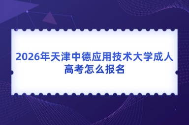 2026年天津中德应用技术大学成人高考怎么报名