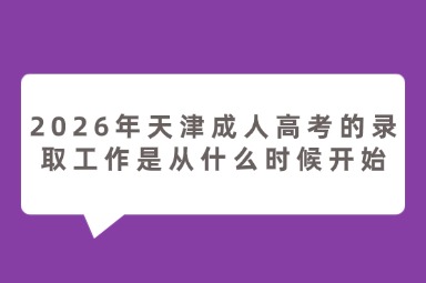 2026年天津成人高考的录取工作是从什么时候开始