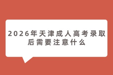 2026年天津成人高考录取后需要注意什么