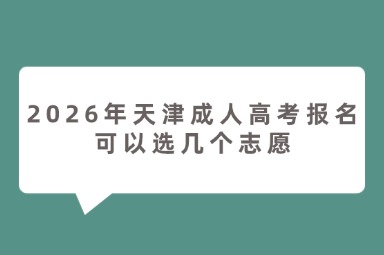 2026年天津成人高考报名可以选几个志愿