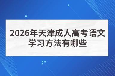 2026年天津成人高考语文学习方法有哪些 2026年天津成人高考语文学习方法有哪些