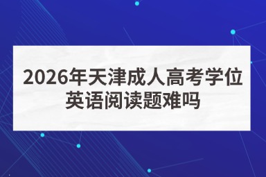 2026年天津成人高考学位英语阅读题难吗