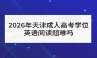 2026年天津成人高考学位英语阅读题难吗