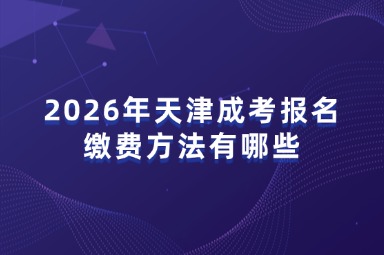 2026年天津成考报名缴费方法有哪些