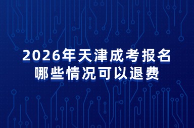2026年天津成考报名哪些情况可以退费