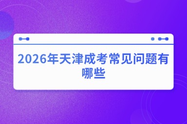 2026年天津成考常见问题有哪些