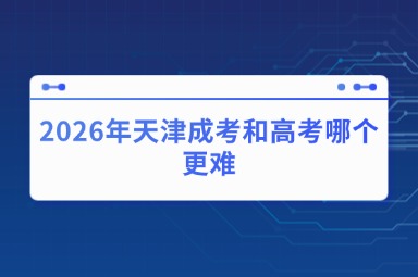 2026年天津成考和高考哪个更难