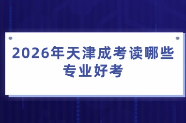 2026年天津成考读哪些专业好考