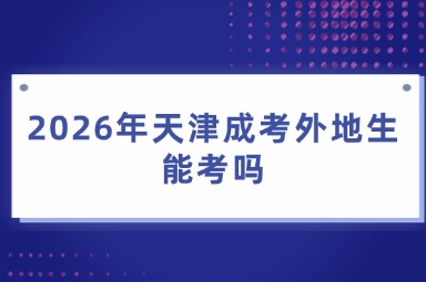 2026年天津成考外地生能考吗 2026年天津成考外地生能考吗