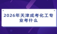 2026年天津成考化工专业考什么