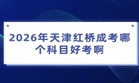 2026年天津红桥成考哪个科目好考啊