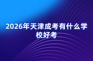 2026年天津成考有什么学校好考 2026年天津成考有什么学校好考