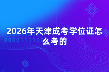 2026年天津成考学位证怎么考的 2026年天津成考学位证怎么考的