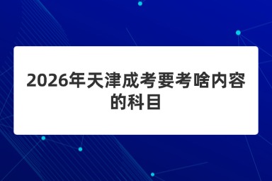 2026年天津成考要考啥内容的科目