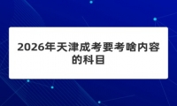 2026年天津成考要考啥内容的科目