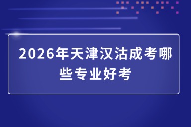 2026年天津汉沽成考哪些专业好考