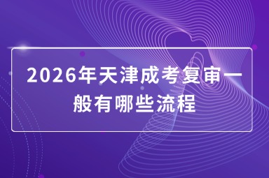 2026年天津成考复审一般有哪些流程