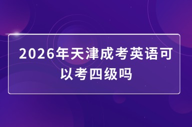 2026年天津成考英语可以考四级吗