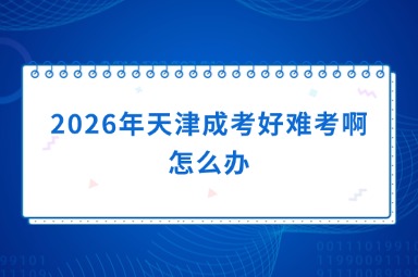 2026年天津成考好难考啊怎么办