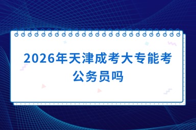 2026年天津成考大专能考公务员吗