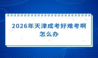 2026年天津成考好难考啊怎么办