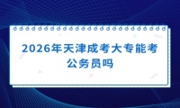 2026年天津成考大专能考公务员吗