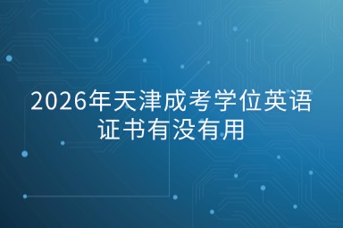 2026年天津成考学位英语证书有没有用