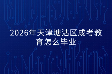 2026年天津塘沽区成考教育怎么毕业