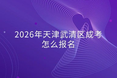 2026年天津武清区成考怎么报名