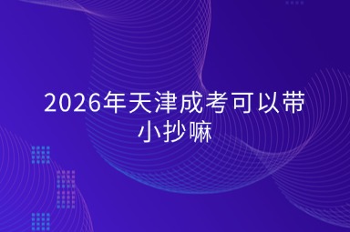 2026年天津成考可以带小抄嘛 2026年天津成考可以带小抄嘛