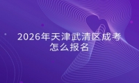 2026年天津武清区成考怎么报名