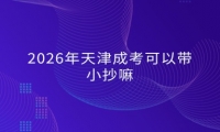 2026年天津成考可以带小抄嘛