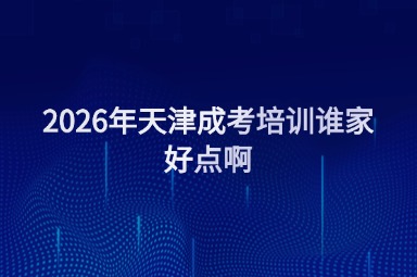 2026年天津成考培训谁家好点啊