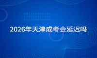 2026年天津成考会延迟吗