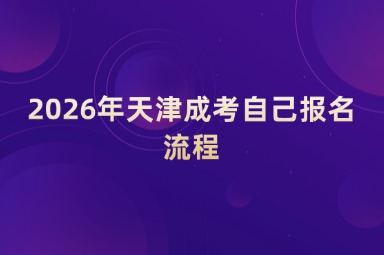2026年天津成考自己报名流程 2026年天津成考自己报名流程
