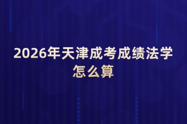 2026年天津成考成绩法学怎么算 2026年天津成考成绩法学怎么算