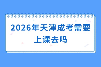 2026年天津成考需要上课去吗