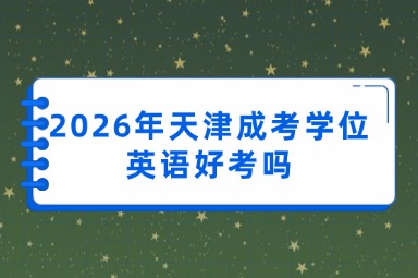 2026年天津成考学位英语好考吗