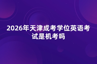 2026年天津成考学位英语考试是机考吗