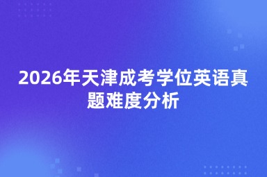 2026年天津成考学位英语真题难度分析