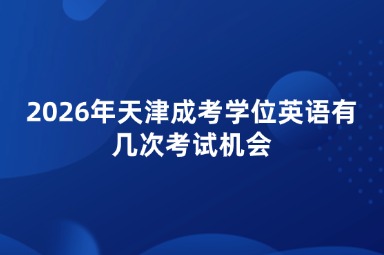 2026年天津成考学位英语有几次考试机会