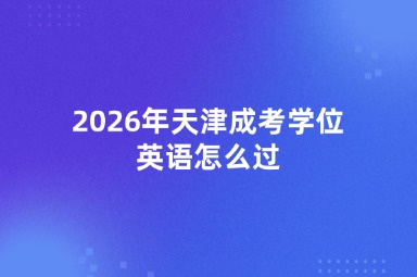 2026年天津成考学位英语怎么过