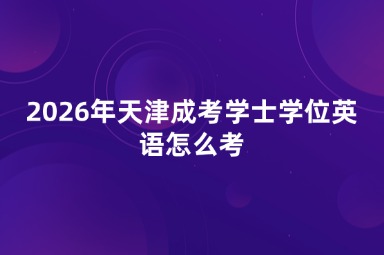 2026年天津成考学士学位英语怎么考