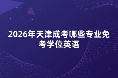 2026年天津成考哪些专业免考学位英语
