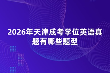 2026年天津成考学位英语真题有哪些题型