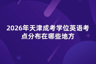 2026年天津成考学位英语考点分布在哪些地方