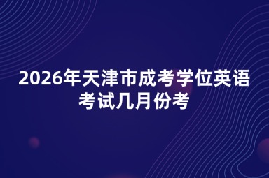 2026年天津市成考学位英语考试几月份考