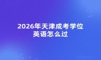 2026年天津成考学位英语怎么过