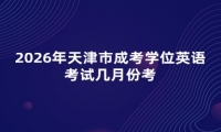 2026年天津市成考学位英语考试几月份考